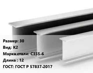 Двутавровая балка 30 К2 С355-6 L=12 ГОСТ: ГОСТ Р 57837-2017